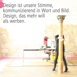 Design ist unsere Stimme, kommunizierend in Wort und Bild. Design, das mehr will als werben.
